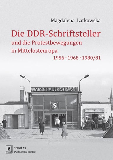 Die DDR-Schriftsteller und die Protestbewegungen in Mittelosteuropa 1956, 1968, 1980/81 Latkowska Magdalena