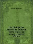 Die Dialoge des Aristoteles in ihrem Verha¨ltnisse zu seinen u¨brigen Werken Bernays Jakob 1824-1881, Jakob Bernays