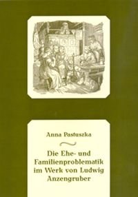 Die Ehe- und Familienproblematik im Werk von Ludwig Anzengruber Pastuszka Anna