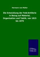 Die Entwicklung der Feld-Artillerie in Bezug auf Material, Organisation und Taktik, von 1815 bis 1870 Muller Hermann