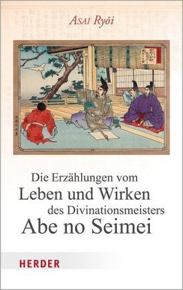 Die Erzählungen vom Leben und Wirken des Divinationsmeisters Abe no Seimei Herder, Freiburg