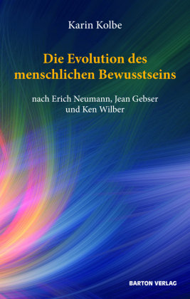 Die Evolution des menschlichen Bewusstseins nach Erich Neumann, Jean Gebser und Ken Wilber Barton Verlag