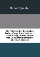 Die Folter in Der Deutschen Rechtspflege Sonst Und Jetzt: Ein Beitrag Zur Geschichte Des Deutschen Strafrechts (German Edition) Quanter Rudolf
