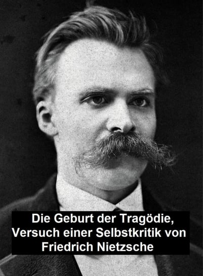Die Geburt der Tragödie:  Versuch einer Selbstkritik Nietzsche Fryderyk