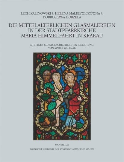 Die mittelalterlichen Glasmalereien in der Stadtpfarrkirche Maria Himmelfahrt in Krakau Kalinowski Lech, Małkiewiczówna Helena, Horzela Dobrosława