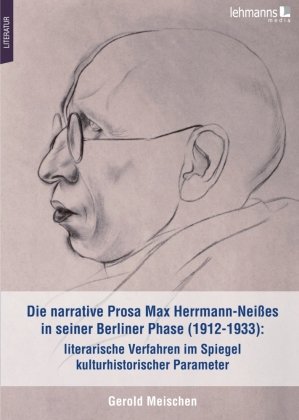 Die narrative Prosa Max Herrmann-Neißes in seiner Berliner Phase (1912-1933): literarische Verfahren im Spiegel kulturhistorischer Parameter Lehmanns Media