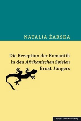 Die Rezeption der Romantik in den Afrikanischen Spielen Ernst Jüngers Leipziger Universitätsverlag