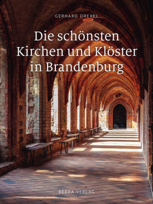 Die schönsten Kirchen und Klöster in Brandenburg be.bra verlag