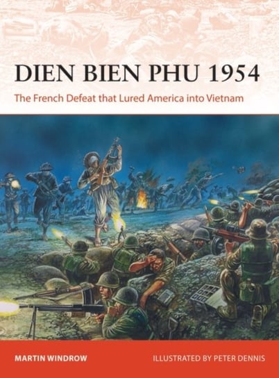 Dien Bien Phu 1954. The French Defeat that Lured America into Vietnam Windrow Martin