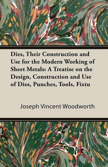 Dies, Their Construction and Use for the Modern Working of Sheet Metals Woodworth Joseph Vincent