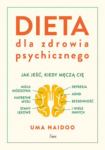 Dieta dla zdrowia psychicznego. Jak jeść, kiedy męczą cię: mgła mózgowa, natrętne myśli, depresja, ADHD, stany lękowe, bezsenność i wiele innych Naidoo Uma