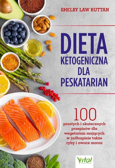 Dieta ketogeniczna dla peskatarian. 100 prostych i skutecznych przepisów dla wegetarian mających w jadłospisie także ryby i owoce morza Ruttan Shelby Law