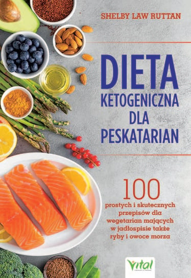Dieta ketogeniczna dla peskatarian. 100 prostych i skutecznych przepisów dla wegetarian mających w jadłospisie także ryby i owoce morza Ruttan Shelby Law