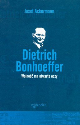 Dietrich Bonhoeffer. Wolność ma otwarte oczy Ackermann Josef