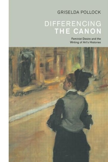 Differencing the Canon: Feminism and the Writing of Arts Histories Griselda Pollock
