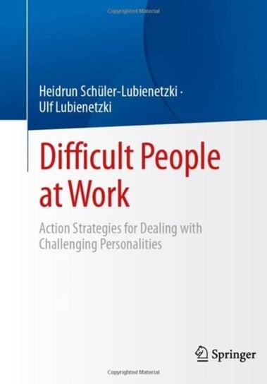Difficult People at Work: Action Strategies for Dealing with Challenging Personalities Heidrun Schuler-Lubienetzki