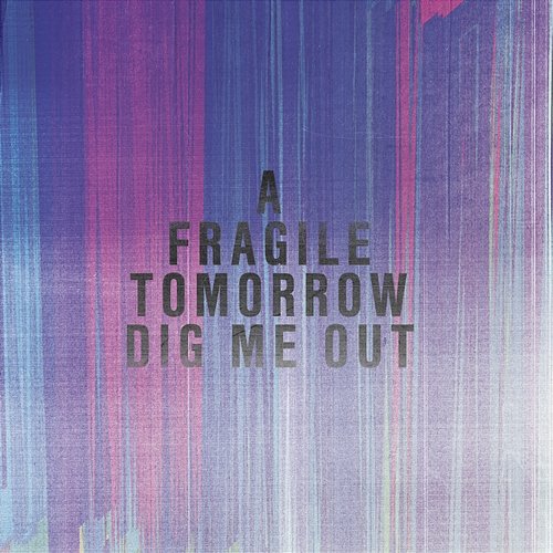 Dig Me Out A Fragile Tomorrow