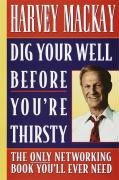Dig Your Well Before You're Thirsty: The Only Networking Book You'll Ever Need Mackay Harvey