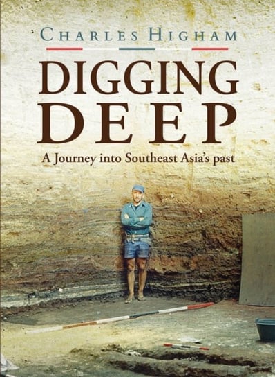 Digging Deep: A Journey into Southeast Asia's past Higham Charles