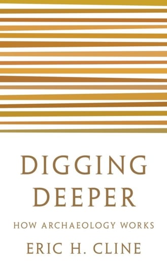Digging Deeper. How Archaeology Works Cline Eric H.