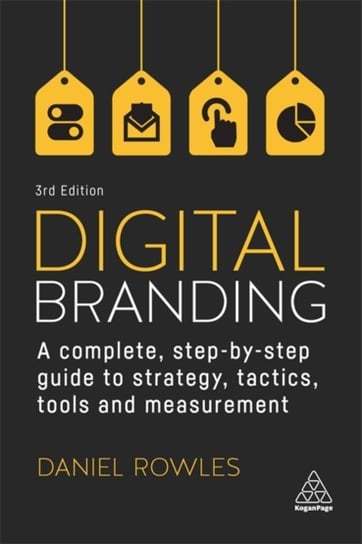 Digital Branding: A Complete Step-by-Step Guide to Strategy, Tactics, Tools and Measurement Daniel Rowles