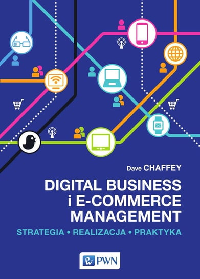 Digital business i e-commerce management. Strategia, realizacja, praktyka Chaffey Dave