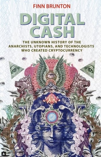 Digital Cash. The Unknown History of the Anarchists, Utopians, and Technologists Who Created Cryptoc Brunton Finn