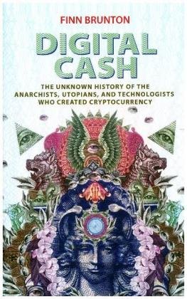 Digital Cash: The Unknown History of the Anarchists, Utopians, and Technologists Who Created Cryptocurrency Brunton Finn