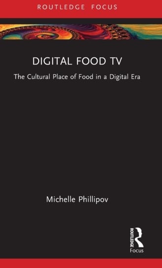 Digital Food TV. The Cultural Place of Food in a Digital Era Phillipov Michelle