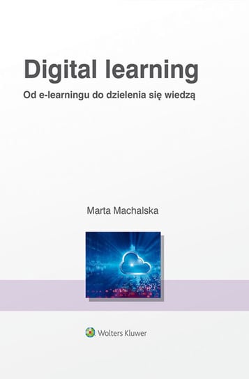 Digital Learning. Od e-learningu do dzielenia się wiedzą Machalska Marta