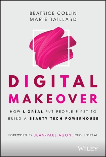 Digital Makeover. How LOreal Put People First to Build a Beauty Tech Powerhouse Beatrice Collin, Marie Taillard