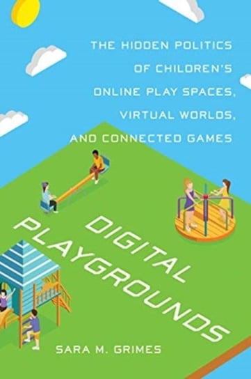 Digital Playgrounds: The Hidden Politics of Childrens Online Play Spaces, Virtual Worlds and Connec Sara Grimes