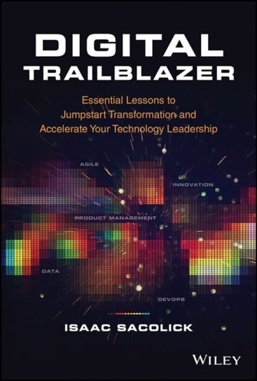 Digital Trailblazer: Essential Lessons to Jumpstart Transformation and Accelerate Your Technology Leadership Sacolick Isaac