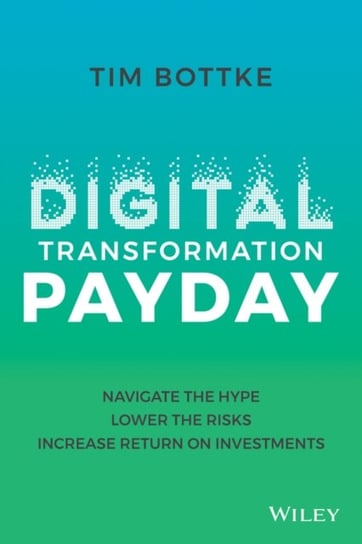 Digital Transformation Payday: Navigate the Hype, Lower the Risks, Increase Return on Investments John Wiley & Sons