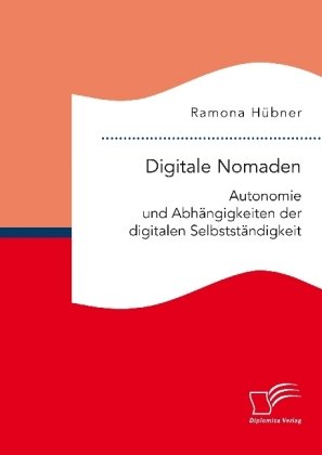 Digitale Nomaden. Autonomie und Abhängigkeiten der digitalen Selbstständigkeit Hubner Ramona