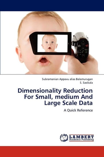 Dimensionality Reduction For Small, medium And Large Scale Data Appavu Alias Balamurugan Subramanian