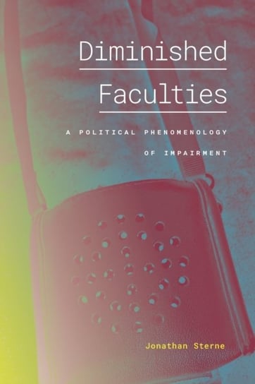 Diminished Faculties. A Political Phenomenology of Impairment Jonathan Sterne