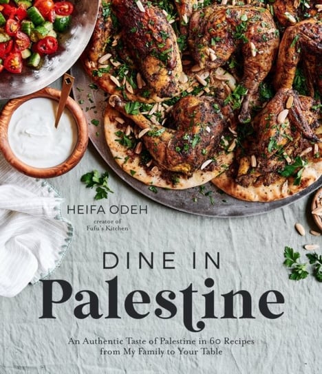 Dine in Palestine: An Authentic Taste of Palestine in 60 Recipes from My Family to Your Table Heifa Odeh