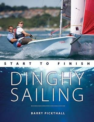 Dinghy Sailing Start to Finish: From Beginner to Advanced: the Perfect Guide to Improving Your Sailing Skills Pickthall Barry