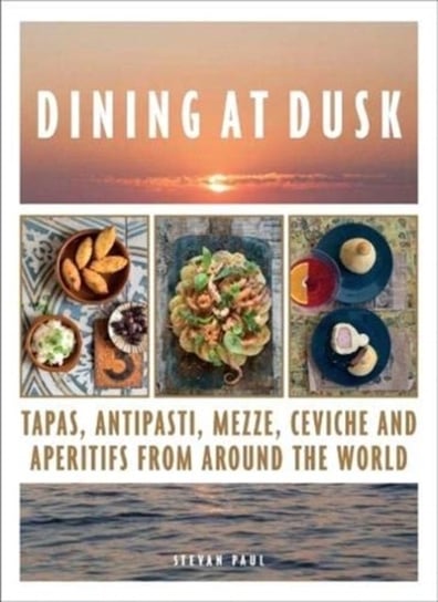 Dining at Dusk: Tapas, antipasti, mezze, ceviche and aperitifs from around the world Stevan Paul