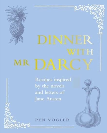 Dinner with Mr Darcy. Recipes Inspired by the Novels and Letters of Jane Austen Vogler Pen