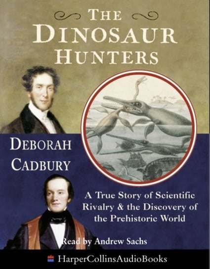 Dinosaur Hunters: A True Story of Scientific Rivalry and the Discovery of the Prehistoric World Cadbury Deborah