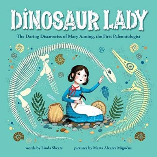 Dinosaur Lady: The Daring Discoveries of Mary Anning, the First Paleontologist Linda Skeers