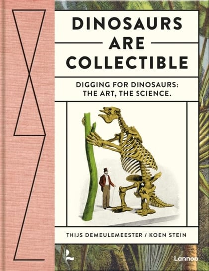 Dinosaurs are Collectible: Digging for Dinosaurs: the Art, the Science Thijs Demeulemeester