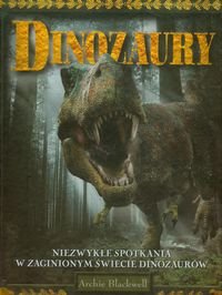 Dinozaury. Niezwykłe spotkania w zaginionym świecie dinozaurów Blackwell Archie