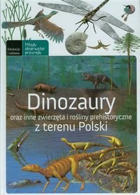 Dinozaury. Oraz inne zwierzęta i rośliny prehistoryczne z terenu Polski Opracowanie zbiorowe