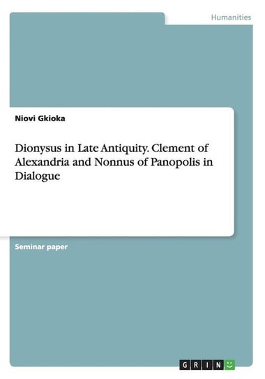 Dionysus in Late Antiquity. Clement of Alexandria and Nonnus of Panopolis in Dialogue Gkioka Niovi