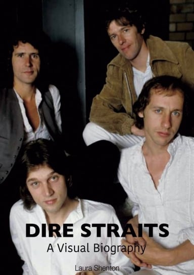 Dire Straits: A Visual Biography Laura Shenton