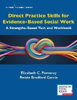 Direct Practice Skills for Evidence-Based Social Work: A Strengths-Based Text and Workbook Pomeroy Elizabeth C., Garcia Renee Bradford