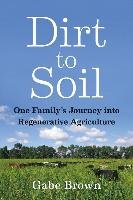 Dirt to Soil: One Family's Journey Into Regenerative Agriculture Brown Gabe